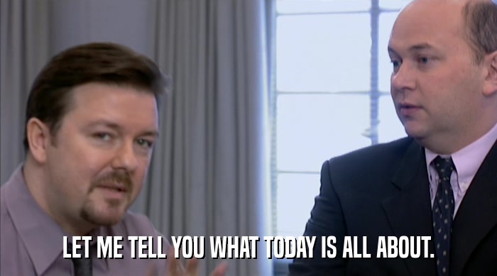 LET ME TELL YOU WHAT TODAY IS ALL ABOUT.  