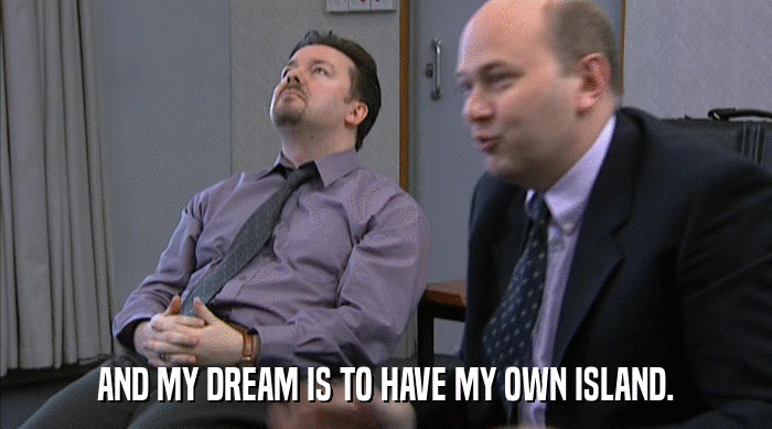 AND MY DREAM IS TO HAVE MY OWN ISLAND.  