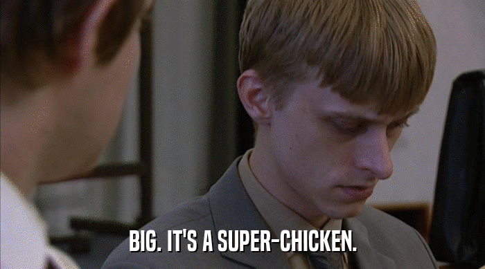 BIG. IT'S A SUPER-CHICKEN.  