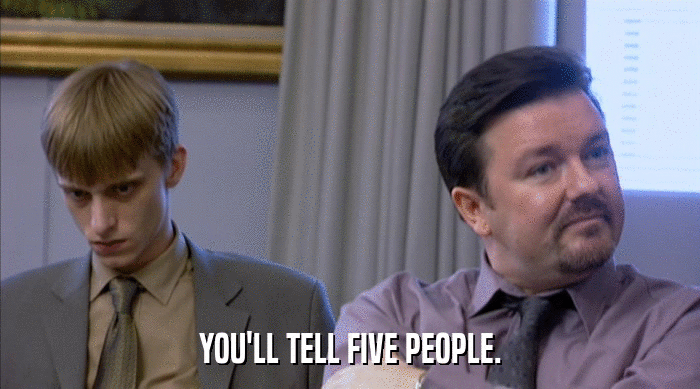 YOU'LL TELL FIVE PEOPLE.  