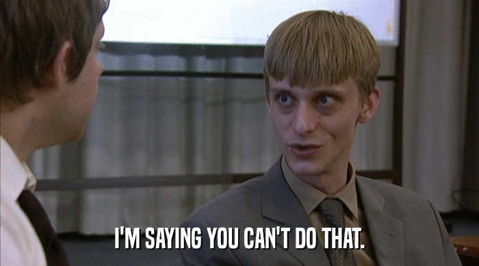 I'M SAYING YOU CAN'T DO THAT.  