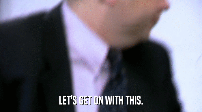 LET'S GET ON WITH THIS.  