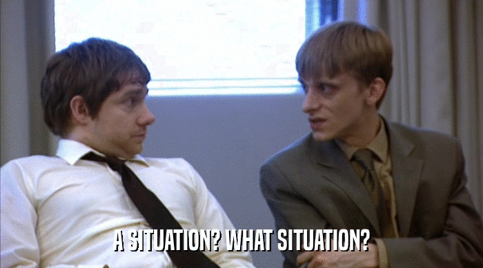 A SITUATION? WHAT SITUATION?  