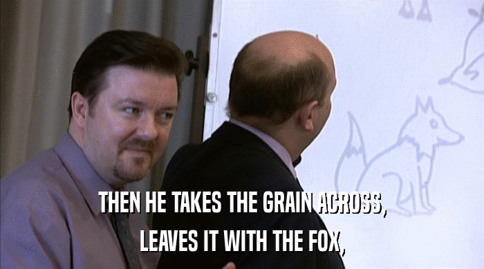 THEN HE TAKES THE GRAIN ACROSS, LEAVES IT WITH THE FOX, 