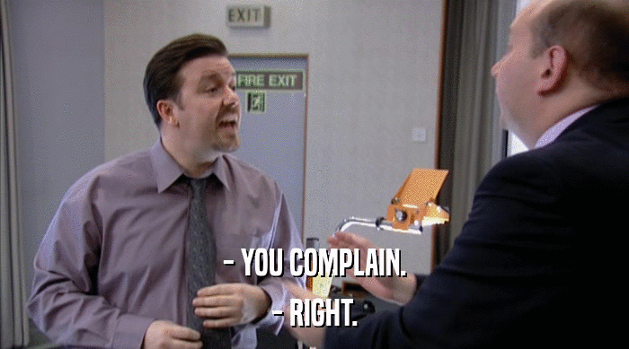 - YOU COMPLAIN.
 - RIGHT. 