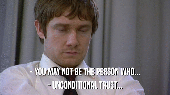 - YOU MAY NOT BE THE PERSON WHO...
 - UNCONDITIONAL TRUST... 