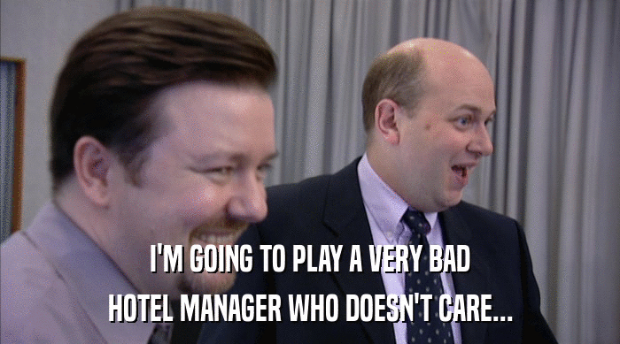 I'M GOING TO PLAY A VERY BAD HOTEL MANAGER WHO DOESN'T CARE... 