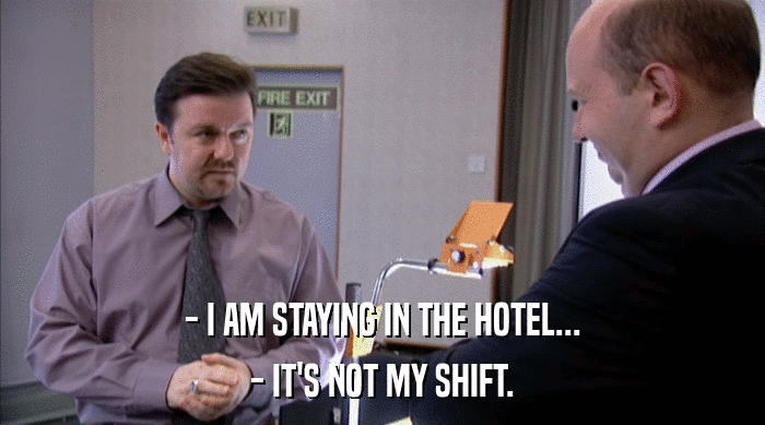 - I AM STAYING IN THE HOTEL...
 - IT'S NOT MY SHIFT. 