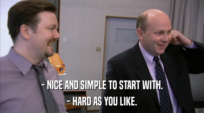 - NICE AND SIMPLE TO START WITH. - HARD AS YOU LIKE. 