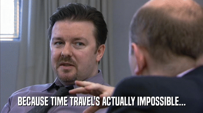 BECAUSE TIME TRAVEL'S ACTUALLY IMPOSSIBLE...  