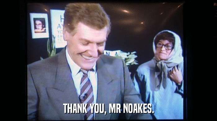 THANK YOU, MR NOAKES.  