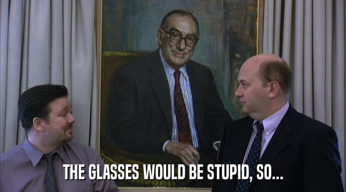 THE GLASSES WOULD BE STUPID, SO...  