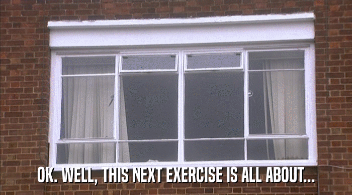 OK. WELL, THIS NEXT EXERCISE IS ALL ABOUT...  