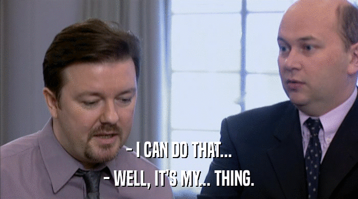 - I CAN DO THAT... - WELL, IT'S MY... THING. 