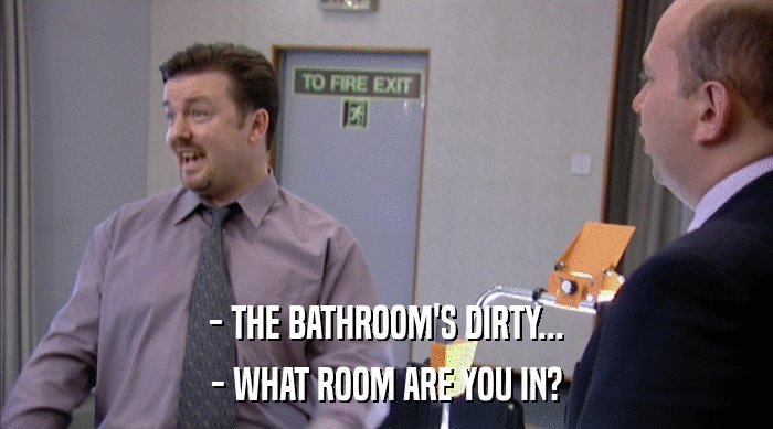 - THE BATHROOM'S DIRTY...
 - WHAT ROOM ARE YOU IN? 