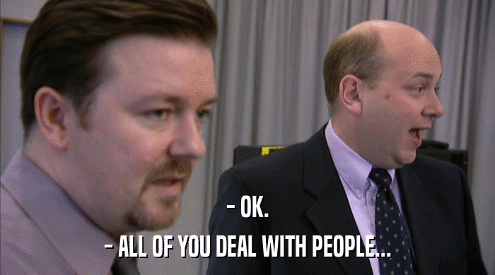 - OK. - ALL OF YOU DEAL WITH PEOPLE... 