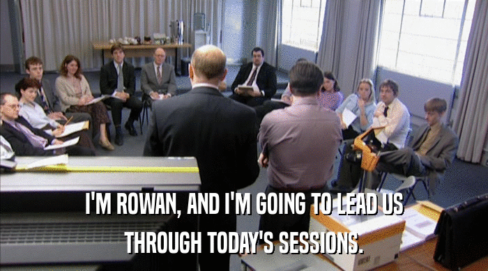 I'M ROWAN, AND I'M GOING TO LEAD US THROUGH TODAY'S SESSIONS. 