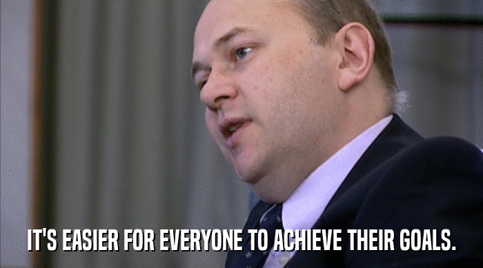IT'S EASIER FOR EVERYONE TO ACHIEVE THEIR GOALS.  