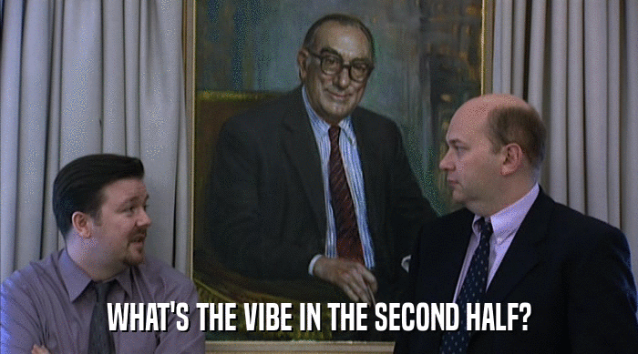 WHAT'S THE VIBE IN THE SECOND HALF?  