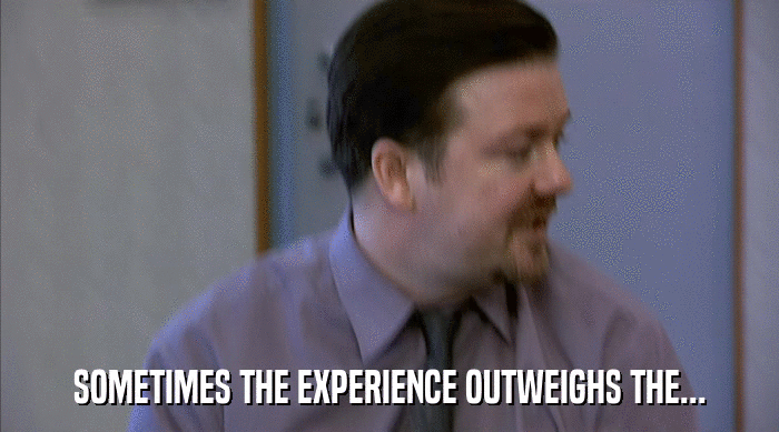 SOMETIMES THE EXPERIENCE OUTWEIGHS THE...  