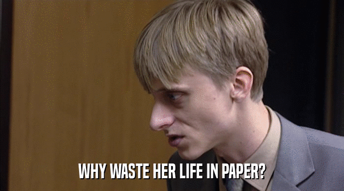 WHY WASTE HER LIFE IN PAPER?  