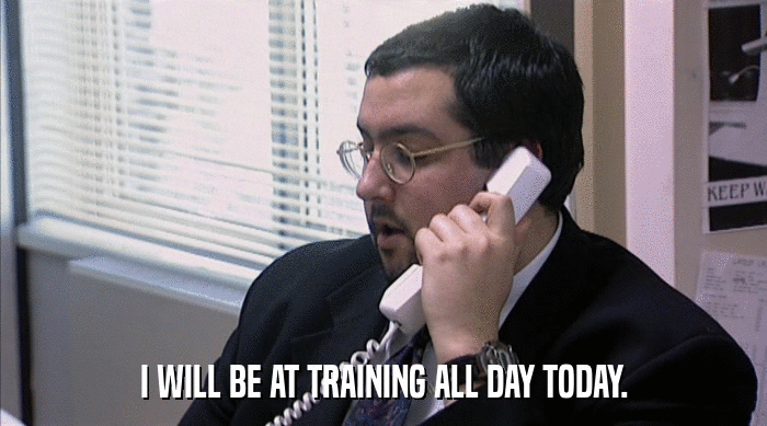 I WILL BE AT TRAINING ALL DAY TODAY.  