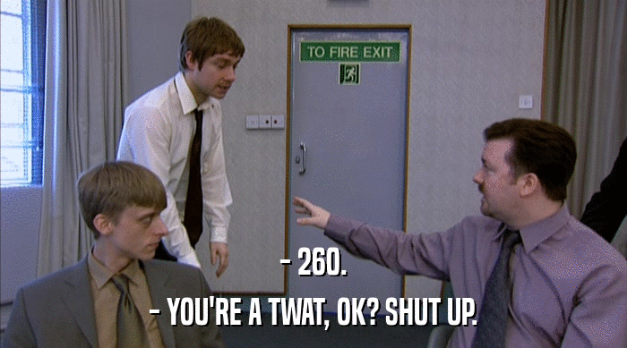 - 260.
 - YOU'RE A TWAT, OK? SHUT UP. 