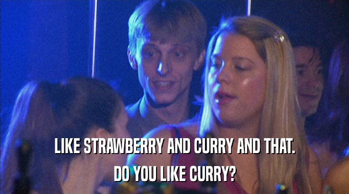 LIKE STRAWBERRY AND CURRY AND THAT. DO YOU LIKE CURRY? 