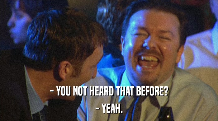 - YOU NOT HEARD THAT BEFORE? - YEAH. 