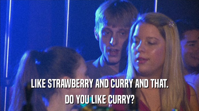 LIKE STRAWBERRY AND CURRY AND THAT. DO YOU LIKE CURRY? 