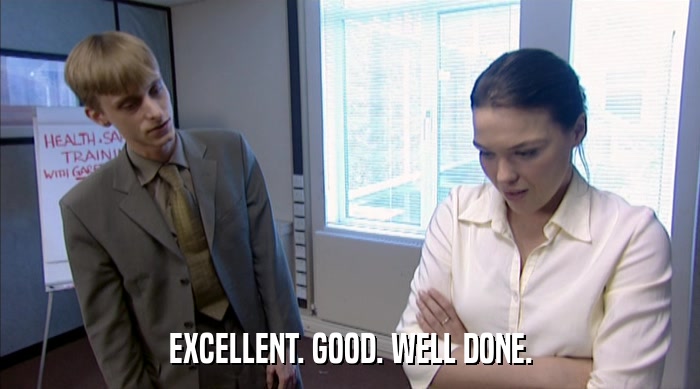 EXCELLENT. GOOD. WELL DONE.  