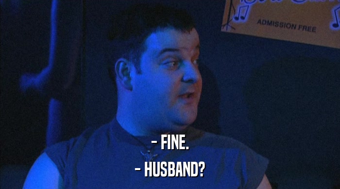 - FINE.
 - HUSBAND? 
