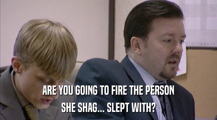 ARE YOU GOING TO FIRE THE PERSON SHE SHAG... SLEPT WITH? 