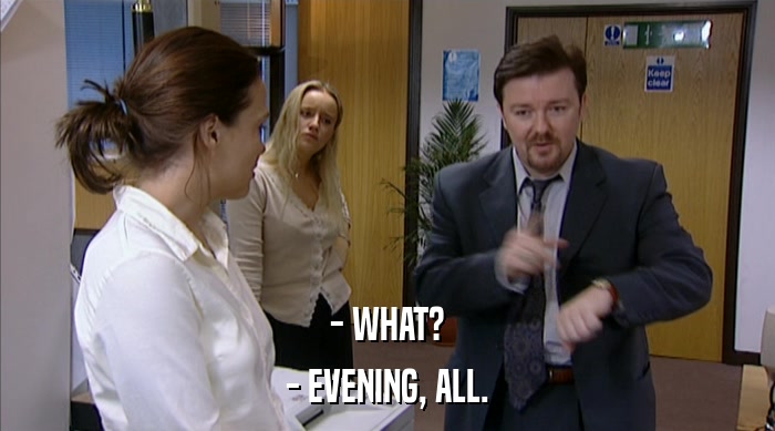- WHAT? - EVENING, ALL. 