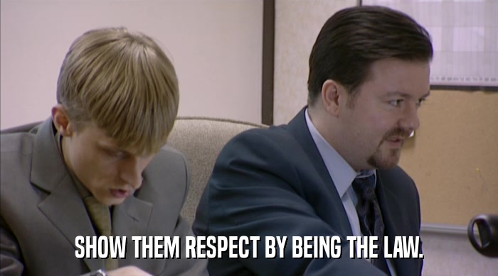 SHOW THEM RESPECT BY BEING THE LAW.  