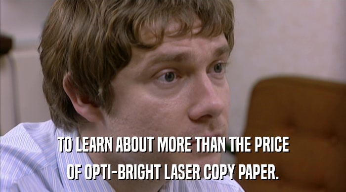TO LEARN ABOUT MORE THAN THE PRICE
 OF OPTI-BRIGHT LASER COPY PAPER. 