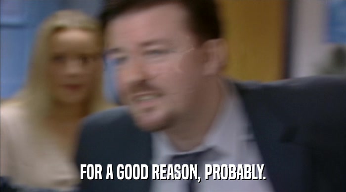 FOR A GOOD REASON, PROBABLY.  