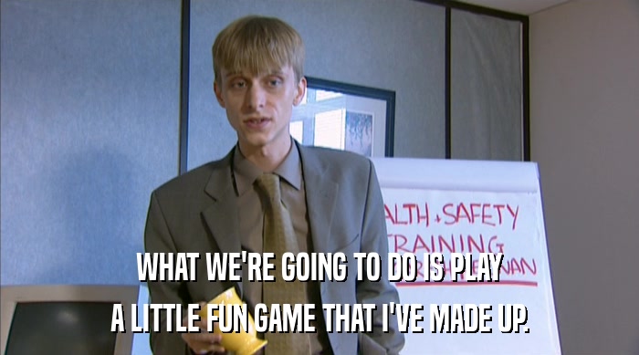 WHAT WE'RE GOING TO DO IS PLAY A LITTLE FUN GAME THAT I'VE MADE UP. 