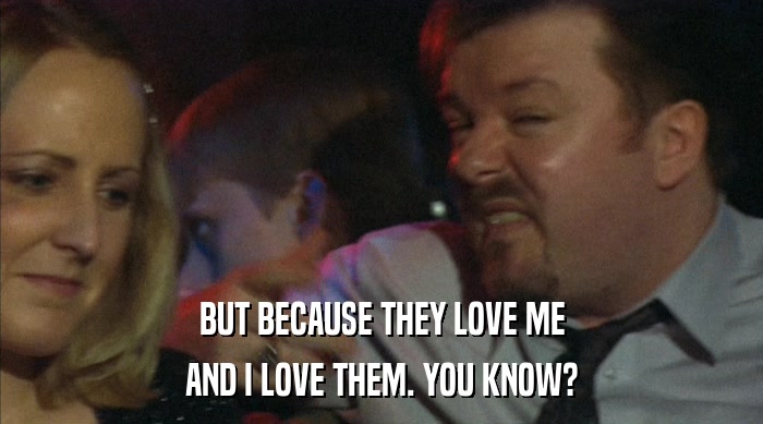 BUT BECAUSE THEY LOVE ME AND I LOVE THEM. YOU KNOW? 