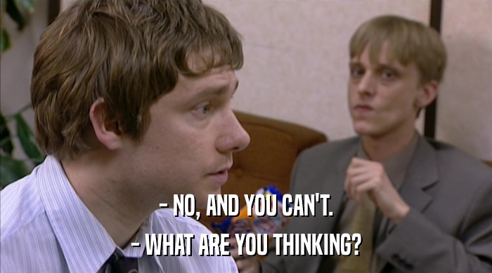 - NO, AND YOU CAN'T. - WHAT ARE YOU THINKING? 