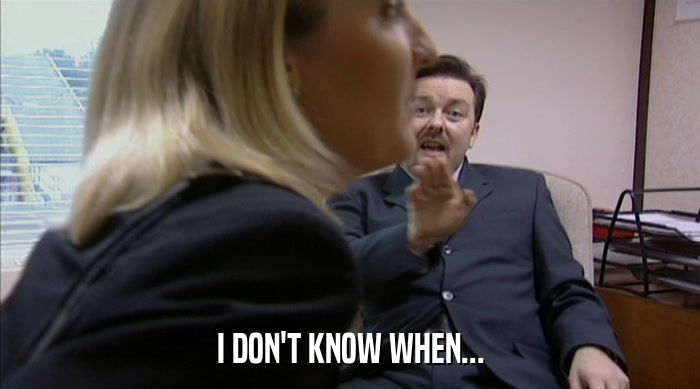 I DON'T KNOW WHEN...  