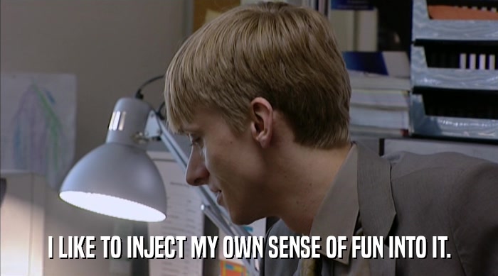 I LIKE TO INJECT MY OWN SENSE OF FUN INTO IT.  