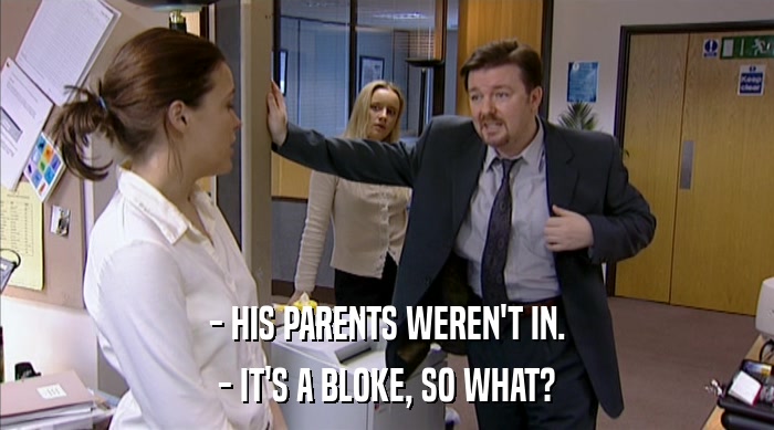 - HIS PARENTS WEREN'T IN. - IT'S A BLOKE, SO WHAT? 