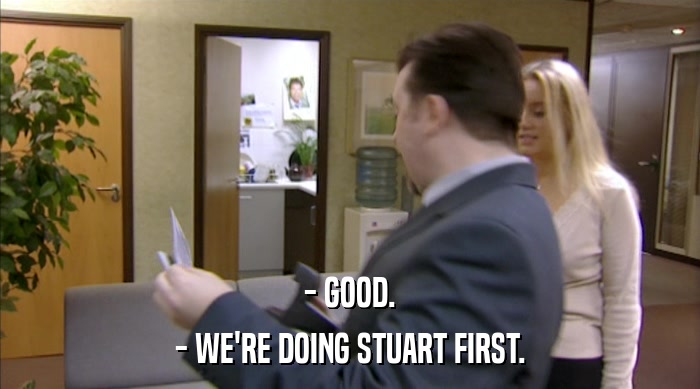 - GOOD. - WE'RE DOING STUART FIRST. 