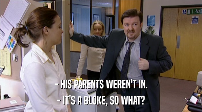 - HIS PARENTS WEREN'T IN. - IT'S A BLOKE, SO WHAT? 