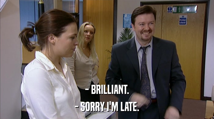 - BRILLIANT. - SORRY I'M LATE. 