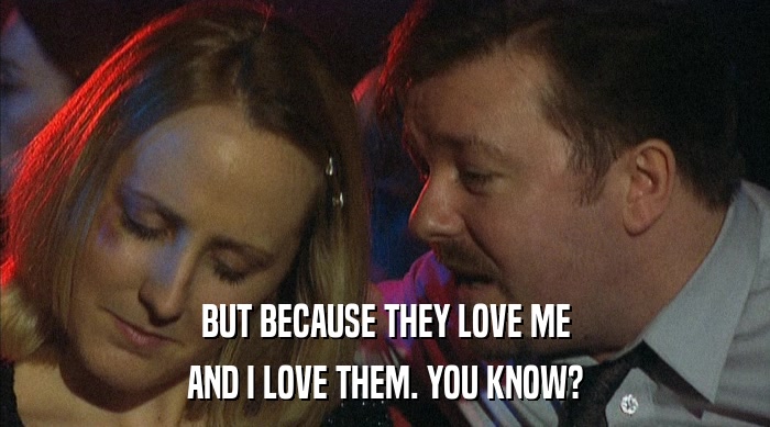 BUT BECAUSE THEY LOVE ME AND I LOVE THEM. YOU KNOW? 