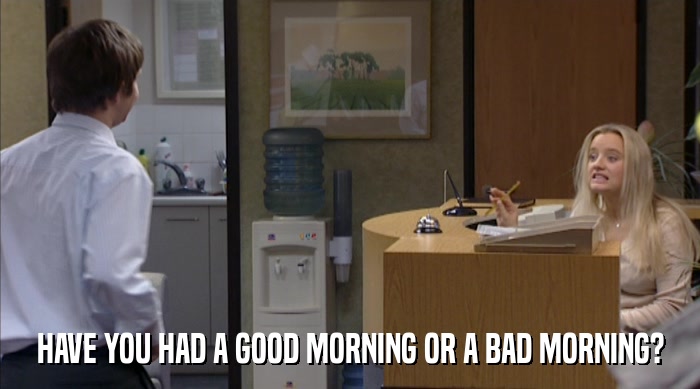 HAVE YOU HAD A GOOD MORNING OR A BAD MORNING?  