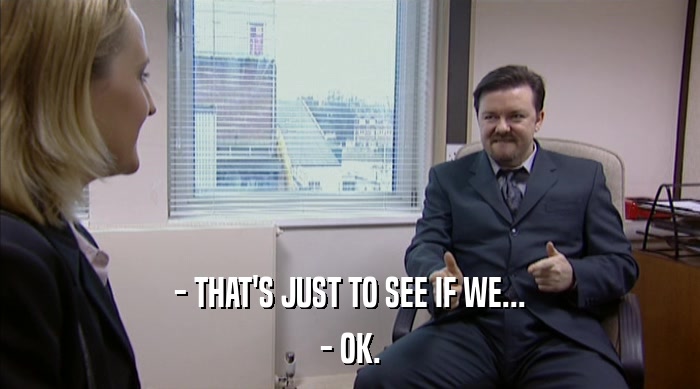 - THAT'S JUST TO SEE IF WE... - OK. 