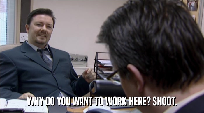 WHY DO YOU WANT TO WORK HERE? SHOOT.  